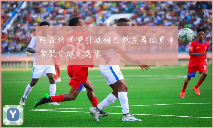 阿森纳渴望引进姆巴佩左翼位置非常契合球队需求