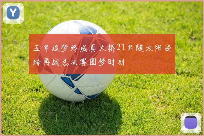 五年追梦终成真大桥21年随太阳逆转再战总决赛圆梦时刻