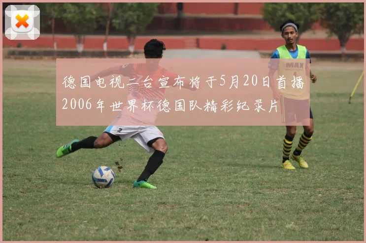 德国电视二台宣布将于5月20日首播2006年世界杯德国队精彩纪录片