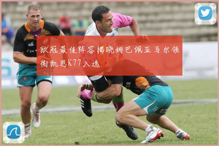 欧冠最佳阵容揭晓姆巴佩亚马尔领衔凯恩K77入选