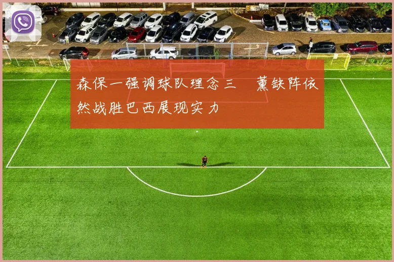 森保一强调球队理念三笘薰缺阵依然战胜巴西展现实力