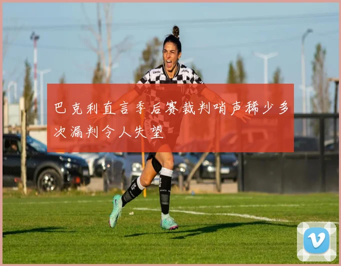巴克利直言季后赛裁判哨声稀少多次漏判令人失望