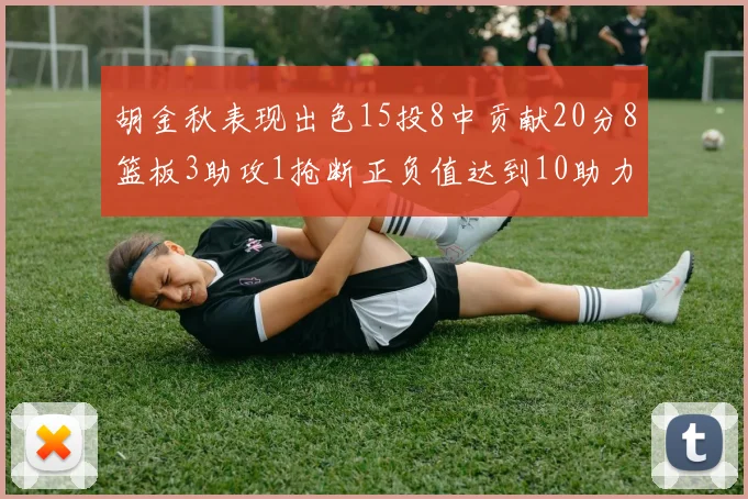 胡金秋表现出色15投8中贡献20分8篮板3助攻1抢断正负值达到10助力球队胜利