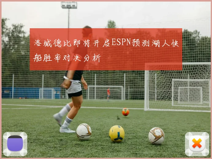 洛城德比即将开启ESPN预测湖人快船胜率对决分析